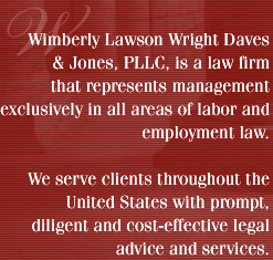 Wimberly Lawson Wright Daves & Jones, PLLC, is a law firm that represents management exclusively in all areas of labor and employment law We serve clients throughout the United States with prompt, diligent a cost effective legal advice and services